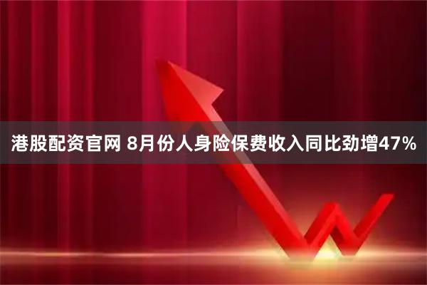 港股配资官网 8月份人身险保费收入同比劲增47%