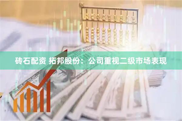 砖石配资 拓邦股份：公司重视二级市场表现