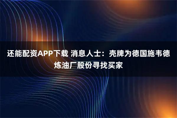 还能配资APP下载 消息人士：壳牌为德国施韦德炼油厂股份寻找买家