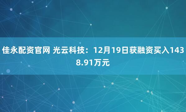 佳永配资官网 光云科技：12月19日获融资买入1438.91万元