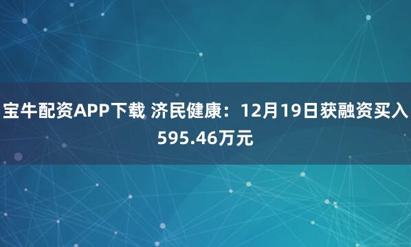 宝牛配资APP下载 济民健康：12月19日获融资买入595.46万元