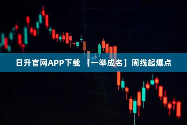 日升官网APP下载 【一举成名】周线起爆点