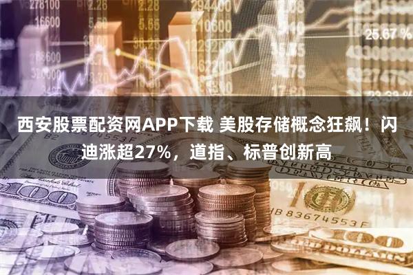 西安股票配资网APP下载 美股存储概念狂飙！闪迪涨超27%，道指、标普创新高