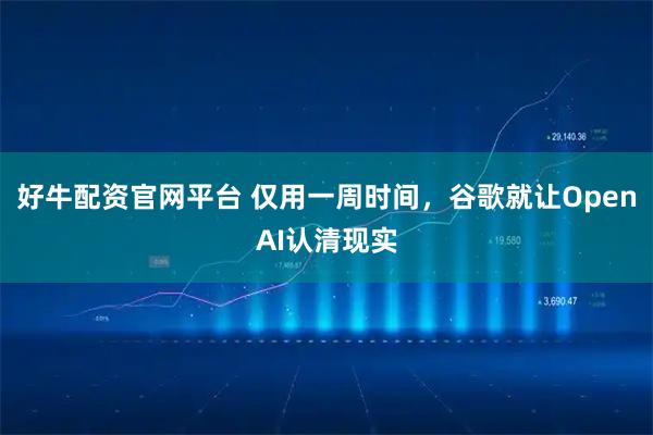 好牛配资官网平台 仅用一周时间，谷歌就让OpenAI认清现实