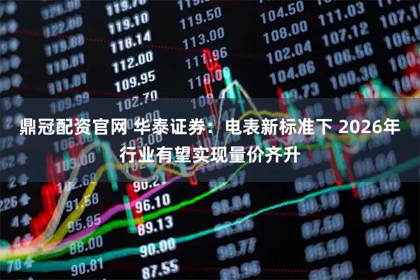 鼎冠配资官网 华泰证券：电表新标准下 2026年行业有望实现量价齐升