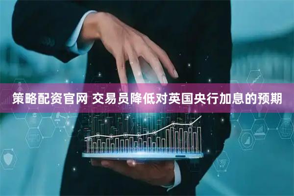 策略配资官网 交易员降低对英国央行加息的预期