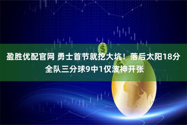盈胜优配官网 勇士首节就挖大坑！落后太阳18分 全队三分球9中1仅波神开张